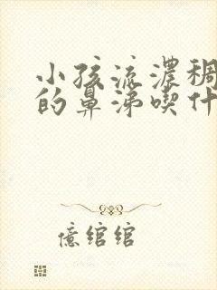 小孩流浓稠黄色的鼻涕吃什么药封面