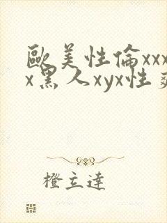 欧美性伦xxxx黑人xyx性爽