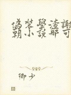 伪装学渣谢俞贺朝小说哪可以找到