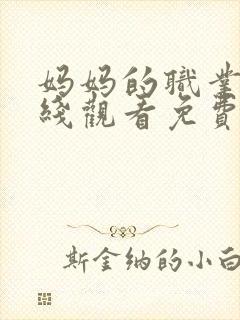 妈妈的职业4在线观看免费完整版电视剧