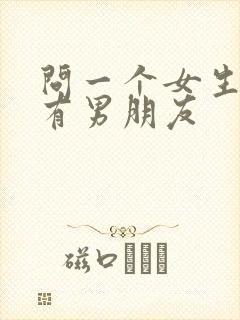 问一个女生有没有男朋友