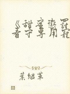 《甜蜜惩罚我是看守专用宠物》在线观看