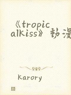 《tropicalkiss》动漫在线观看