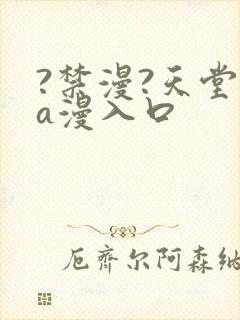 ?禁漫?天堂?a漫入口