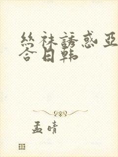 丝袜诱惑亚洲综合日韩