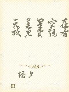 天美星空在线播放免费观看电视剧大全集高清