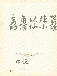 主角以炼器为主的修仙小说