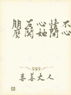 朋友心情不好怎么哄她开心