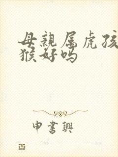 母亲属虎孩子属猴好吗