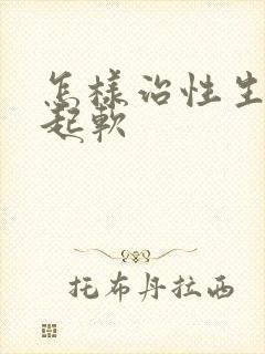 怎样治性生活勃起软