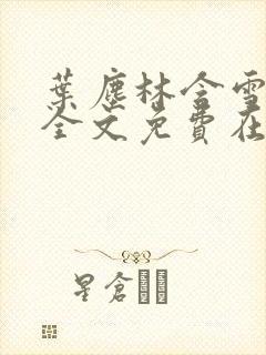 叶尘林含雪小说全文免费在线阅读