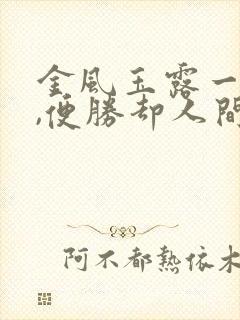 金风玉露一相逢,便胜却人间无数是什么意思