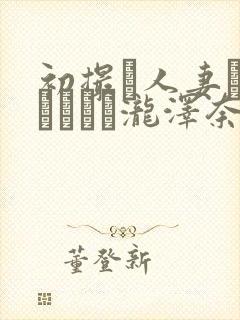 初撮り人妻ドキュメント泷泽奈央