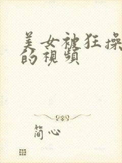 美女被狂操到爽的视频