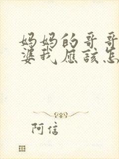 妈妈的哥哥的老婆我应该怎么称呼