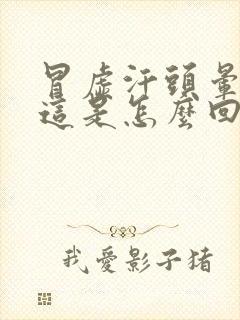 冒虚汗头晕眼花这是怎么回事