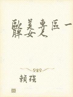 欧美专区一二三胖女人