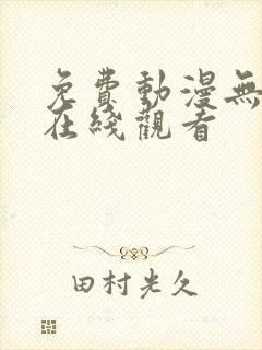 免费动漫无遮挡在线观看