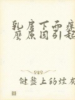 乳房下面痒是什么原因引起的