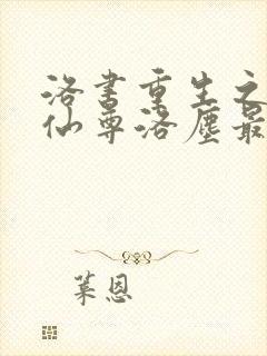 洛书重生之都市仙尊洛尘最新章节