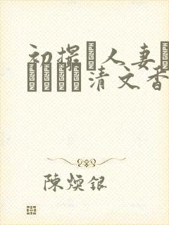 初撮り人妻ドキュメント清文香