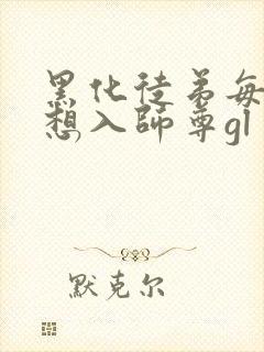 黑化徒弟每天都想入师尊gl封面