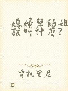 媳妇儿的姐姐应该叫什么?