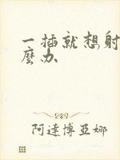 一插就想射了怎么办