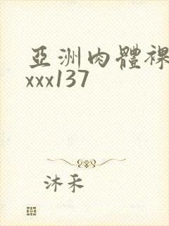 亚洲肉体裸体xxxx137