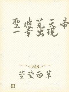 圣墟荒天帝在哪一章出现