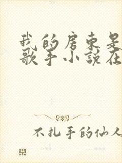 我的房东是偶像歌手小说在线观看