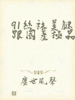 91丝袜美腿高跟国产极品老师