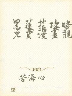 黑莲花攻略手册免费漫画观看软件