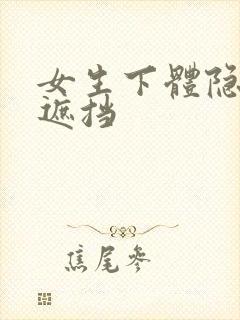 女生下体隐私无遮挡