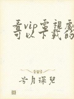 看vip电视剧可以下载的免费软件封面