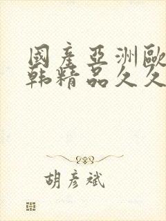 国产亚洲欧美日韩精品久久