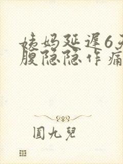 姨妈延迟6天小腹隐隐作痛