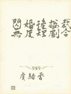 闪婚后总裁宠妻无度短剧合集