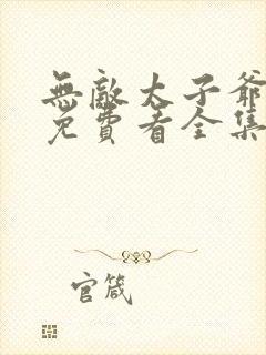 无敌太子爷短剧免费看全集