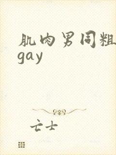 肌肉男同粗大爽gay