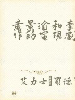 黄景瑜和李沁合作的电视剧有哪些