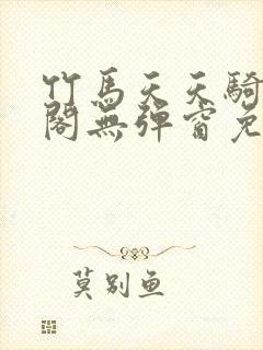 竹马天天骑笔趣阁无弹窗免费阅读