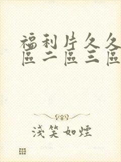 福利片久久久一区二区三区