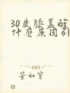 30岁膝盖酸痛什么原因引起的女性