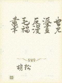 黄毛反派也想要幸福漫画免费下拉式