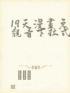 19天漫画免费观看下拉式六漫画