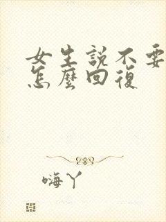 女生说不要说了怎么回复