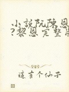 小说阮陈恩静2?黎恩完整版