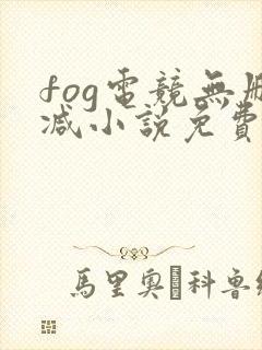 fog电竞无删减小说免费阅读