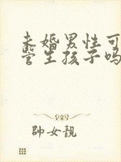 未婚男性可以试管生孩子吗